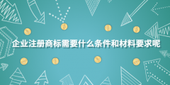 企業(yè)注冊(cè)商標(biāo)需要什么條件和材料要求呢