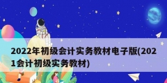 2022年初級會計實(shí)務(wù)教材電子版(2021會計初級實(shí)務(wù)教材)